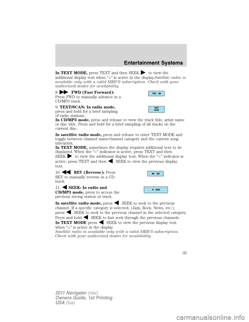 LINCOLN NAVIGATOR 2011 Owners Guide In TEXT MODE,press TEXT and then SEEKto view the
additional display text when “>” is active in the display.Satellite radio is
available only with a valid SIRIUS subscription. Check with your
autho