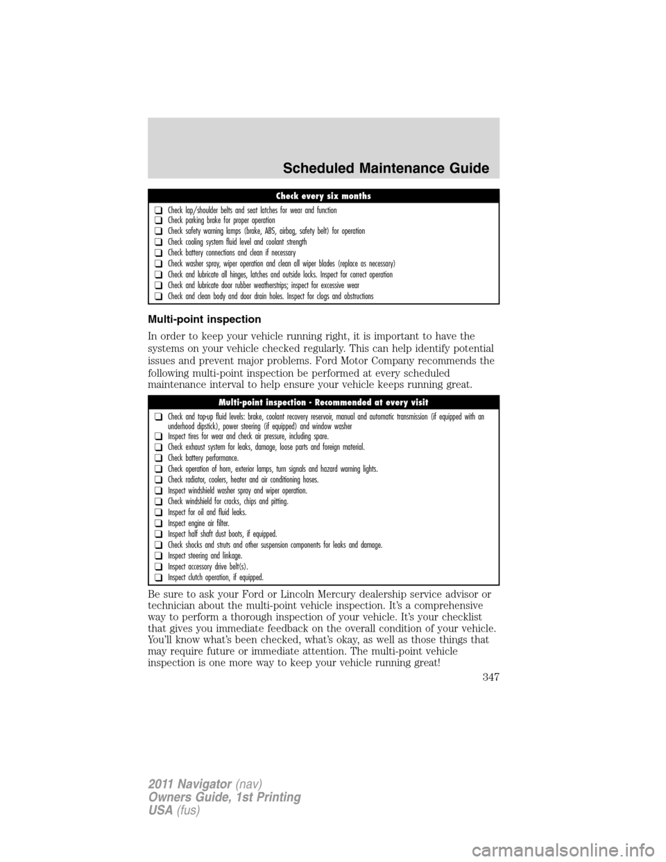 LINCOLN NAVIGATOR 2011 Owners Manual Multi-point inspection
In order to keep your vehicle running right, it is important to have the
systems on your vehicle checked regularly. This can help identify potential
issues and prevent major pro LINCOLN NAVIGATOR 2011 Owners Manual Multi-point inspection
In order to keep your vehicle running right, it is important to have the
systems on your vehicle checked regularly. This can help identify potential
issues and prevent major pro