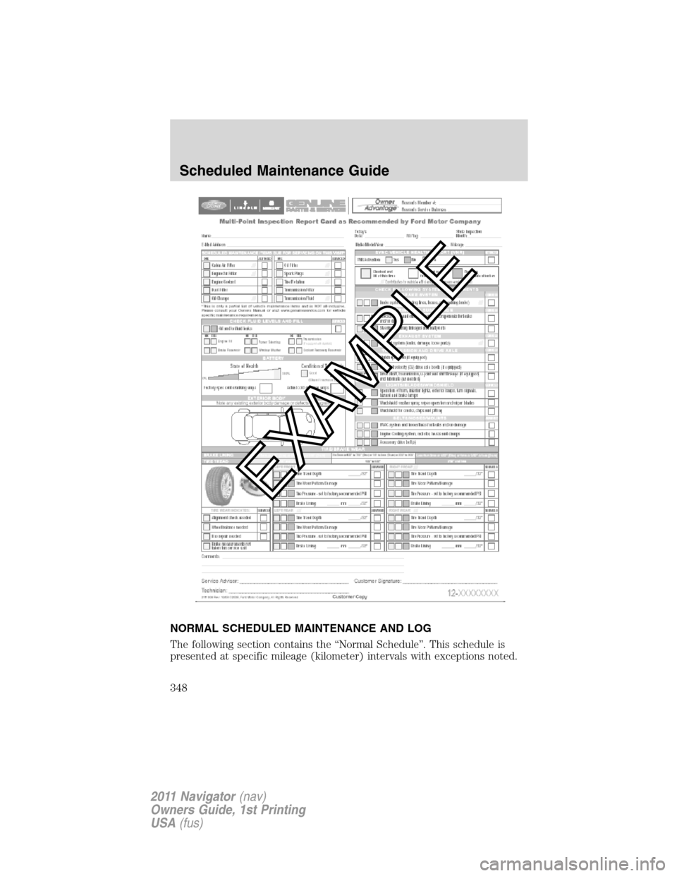 LINCOLN NAVIGATOR 2011  Owners Manual NORMAL SCHEDULED MAINTENANCE AND LOG
The following section contains the “Normal Schedule”. This schedule is
presented at specific mileage (kilometer) intervals with exceptions noted.
Scheduled Mai