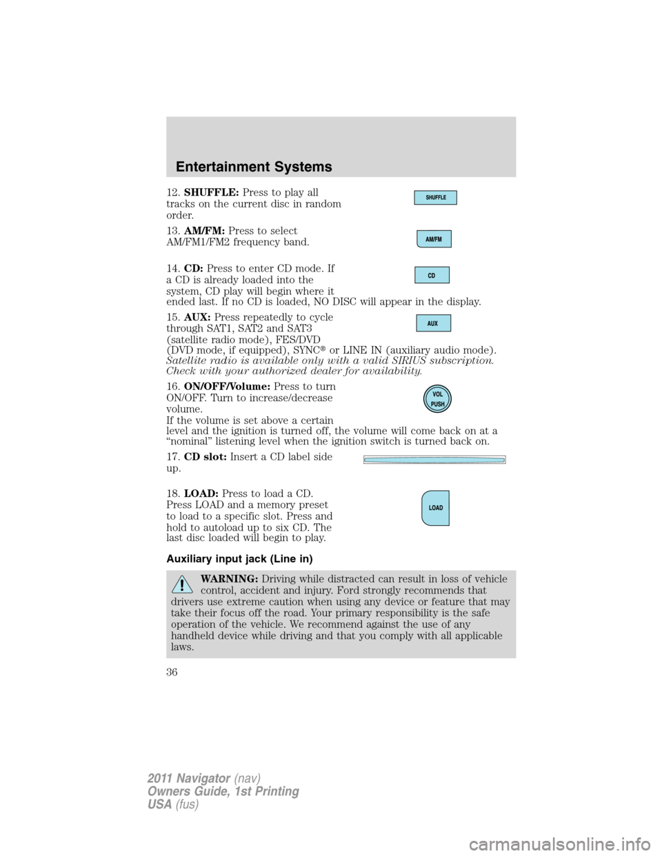 LINCOLN NAVIGATOR 2011  Owners Manual 12.SHUFFLE:Press to play all
tracks on the current disc in random
order.
13.AM/FM:Press to select
AM/FM1/FM2 frequency band.
14.CD:Press to enter CD mode. If
a CD is already loaded into the
system, CD