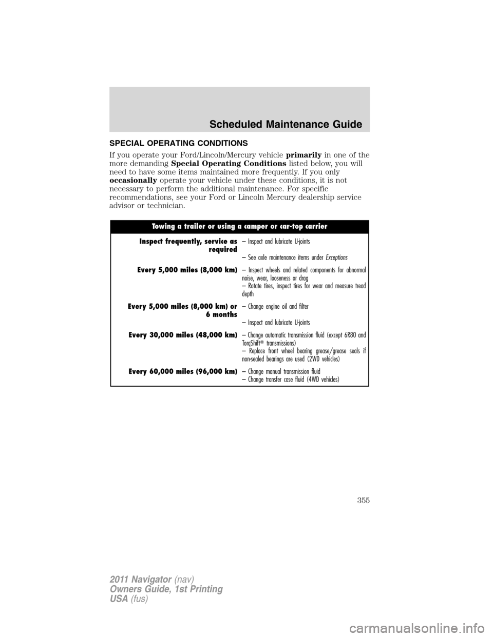 LINCOLN NAVIGATOR 2011  Owners Manual SPECIAL OPERATING CONDITIONS
If you operate your Ford/Lincoln/Mercury vehicleprimarilyin one of the
more demandingSpecial Operating Conditionslisted below, you will
need to have some items maintained 