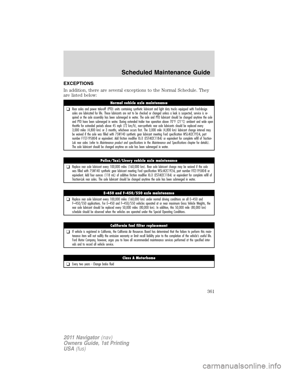 LINCOLN NAVIGATOR 2011 Owners Manual EXCEPTIONS
In addition, there are several exceptions to the Normal Schedule. They
are listed below:
Normal vehicle axle maintenance
❑Rear axles and power take-off (PTO) units containing synthetic lu LINCOLN NAVIGATOR 2011 Owners Manual EXCEPTIONS
In addition, there are several exceptions to the Normal Schedule. They
are listed below:
Normal vehicle axle maintenance
❑Rear axles and power take-off (PTO) units containing synthetic lu