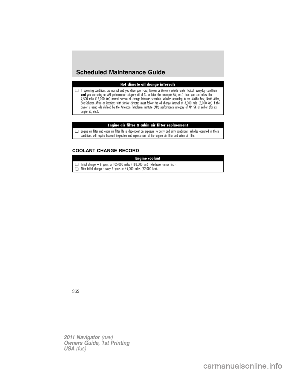 LINCOLN NAVIGATOR 2011 Owners Manual COOLANT CHANGE RECORD
Hot climate oil change intervals
❑If operating conditions are normal and you drive your Ford, Lincoln or Mercury vehicle under typical, everyday conditions
andyou are using an LINCOLN NAVIGATOR 2011 Owners Manual COOLANT CHANGE RECORD
Hot climate oil change intervals
❑If operating conditions are normal and you drive your Ford, Lincoln or Mercury vehicle under typical, everyday conditions
andyou are using an