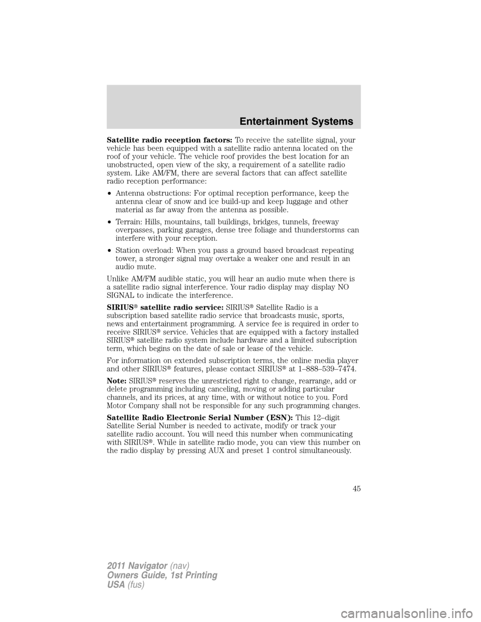 LINCOLN NAVIGATOR 2011 Service Manual Satellite radio reception factors:To receive the satellite signal, your
vehicle has been equipped with a satellite radio antenna located on the
roof of your vehicle. The vehicle roof provides the best LINCOLN NAVIGATOR 2011 Service Manual Satellite radio reception factors:To receive the satellite signal, your
vehicle has been equipped with a satellite radio antenna located on the
roof of your vehicle. The vehicle roof provides the best
