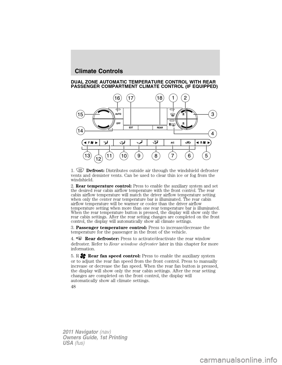 LINCOLN NAVIGATOR 2011 Service Manual DUAL ZONE AUTOMATIC TEMPERATURE CONTROL WITH REAR
PASSENGER COMPARTMENT CLIMATE CONTROL (IF EQUIPPED)
1.
Defrost:Distributes outside air through the windshield defroster
vents and demister vents. Can LINCOLN NAVIGATOR 2011 Service Manual DUAL ZONE AUTOMATIC TEMPERATURE CONTROL WITH REAR
PASSENGER COMPARTMENT CLIMATE CONTROL (IF EQUIPPED)
1.
Defrost:Distributes outside air through the windshield defroster
vents and demister vents. Can