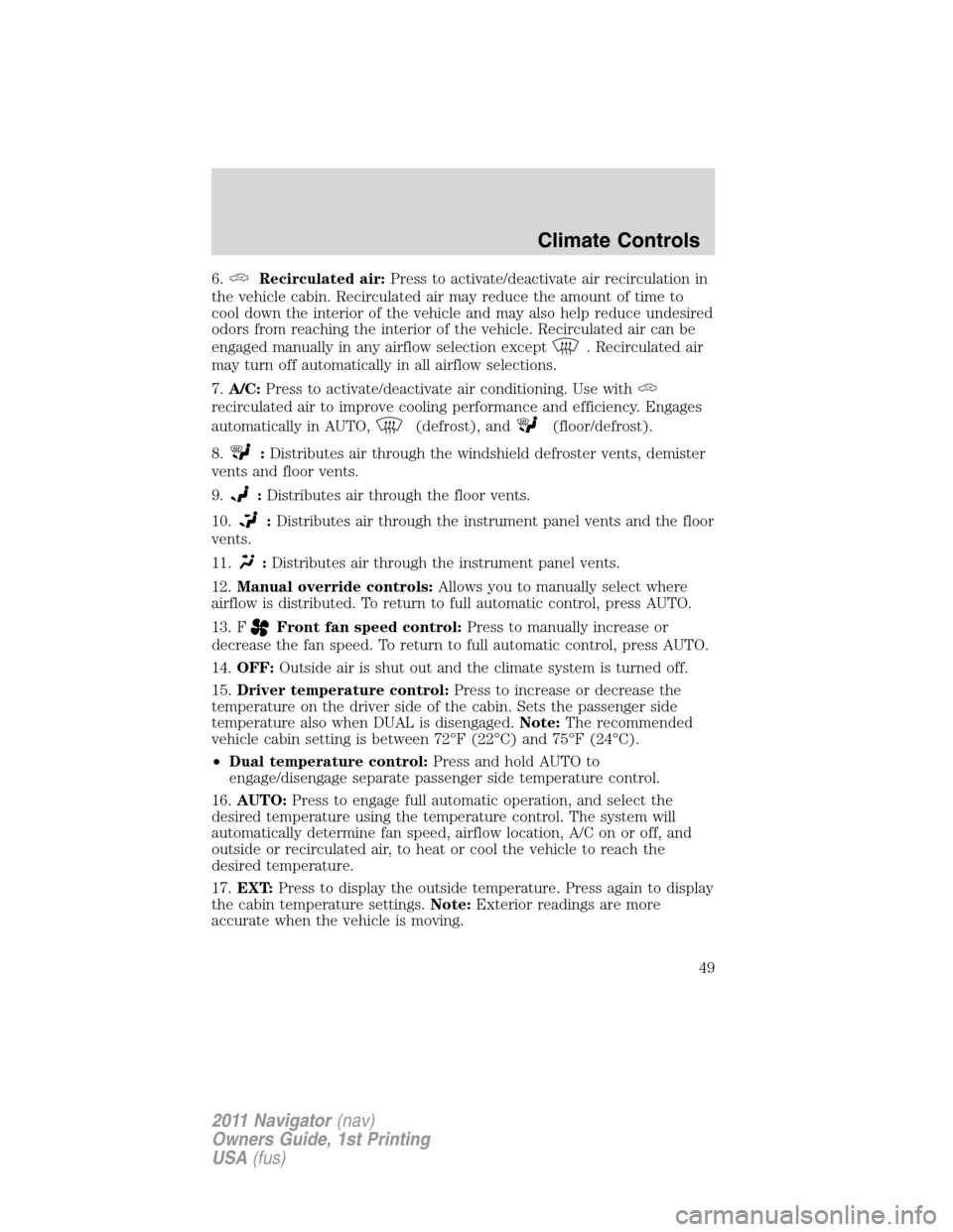 LINCOLN NAVIGATOR 2011 Service Manual 6.Recirculated air:Press to activate/deactivate air recirculation in
the vehicle cabin. Recirculated air may reduce the amount of time to
cool down the interior of the vehicle and may also help reduce LINCOLN NAVIGATOR 2011 Service Manual 6.Recirculated air:Press to activate/deactivate air recirculation in
the vehicle cabin. Recirculated air may reduce the amount of time to
cool down the interior of the vehicle and may also help reduce