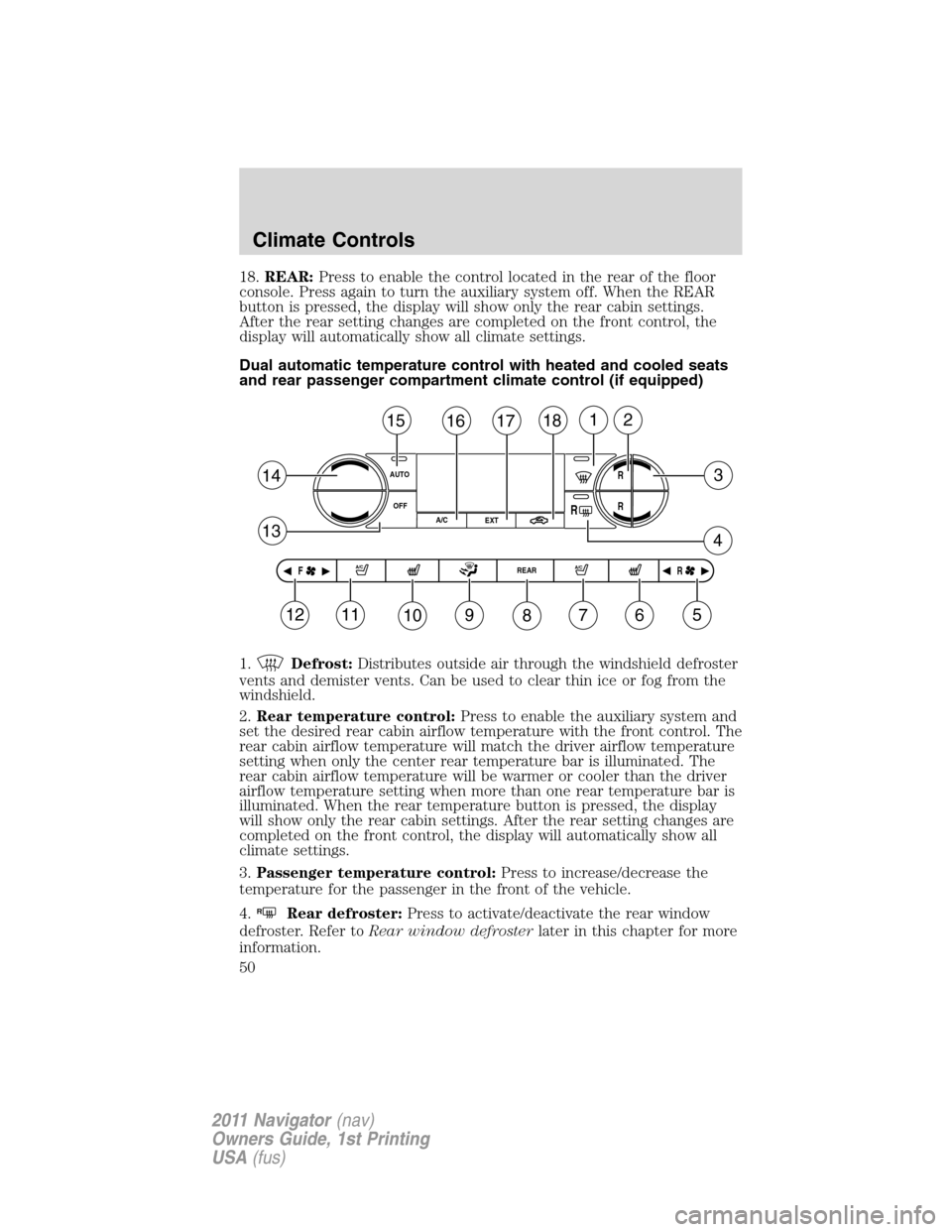 LINCOLN NAVIGATOR 2011 Service Manual 18.REAR:Press to enable the control located in the rear of the floor
console. Press again to turn the auxiliary system off. When the REAR
button is pressed, the display will show only the rear cabin s LINCOLN NAVIGATOR 2011 Service Manual 18.REAR:Press to enable the control located in the rear of the floor
console. Press again to turn the auxiliary system off. When the REAR
button is pressed, the display will show only the rear cabin s