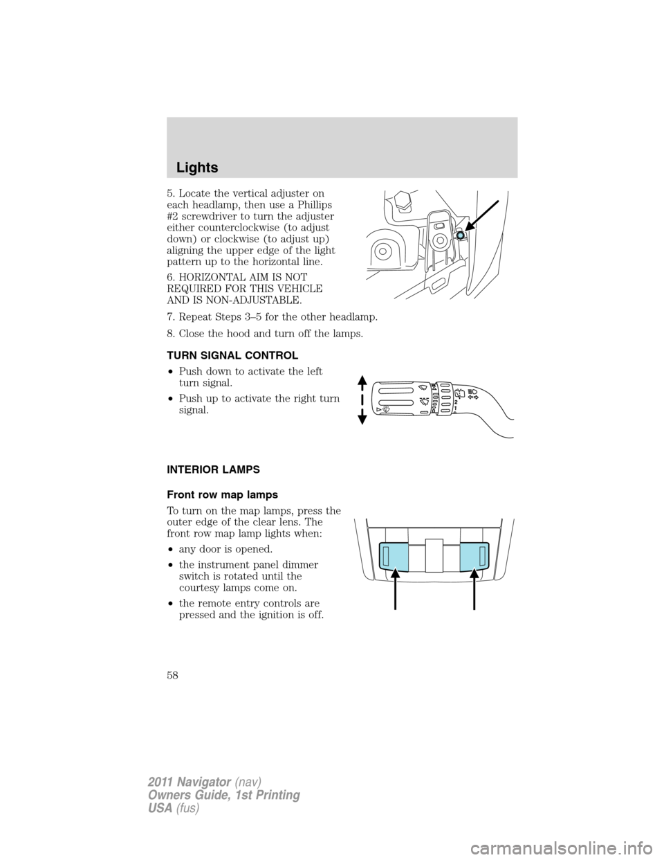 LINCOLN NAVIGATOR 2011  Owners Manual 5. Locate the vertical adjuster on
each headlamp, then use a Phillips
#2 screwdriver to turn the adjuster
either counterclockwise (to adjust
down) or clockwise (to adjust up)
aligning the upper edge o