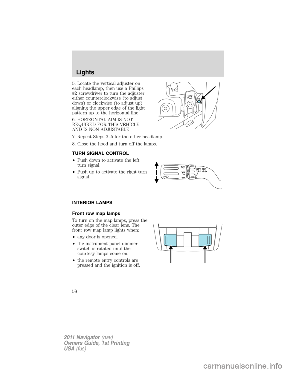 LINCOLN NAVIGATOR 2011 Owners Manual 5. Locate the vertical adjuster on
each headlamp, then use a Phillips
#2 screwdriver to turn the adjuster
either counterclockwise (to adjust
down) or clockwise (to adjust up)
aligning the upper edge o LINCOLN NAVIGATOR 2011 Owners Manual 5. Locate the vertical adjuster on
each headlamp, then use a Phillips
#2 screwdriver to turn the adjuster
either counterclockwise (to adjust
down) or clockwise (to adjust up)
aligning the upper edge o