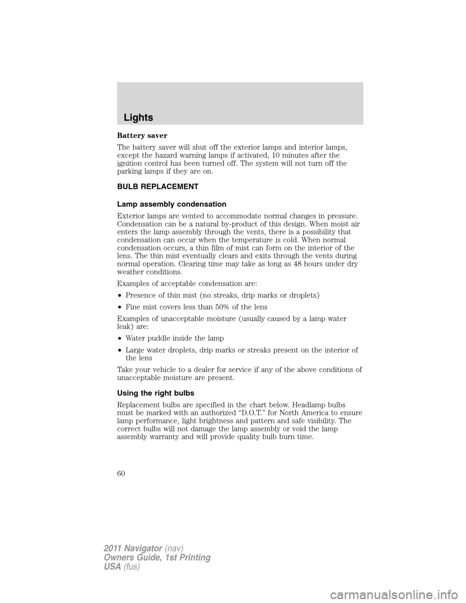 LINCOLN NAVIGATOR 2011 Owners Manual Battery saver
The battery saver will shut off the exterior lamps and interior lamps,
except the hazard warning lamps if activated, 10 minutes after the
ignition control has been turned off. The system LINCOLN NAVIGATOR 2011 Owners Manual Battery saver
The battery saver will shut off the exterior lamps and interior lamps,
except the hazard warning lamps if activated, 10 minutes after the
ignition control has been turned off. The system