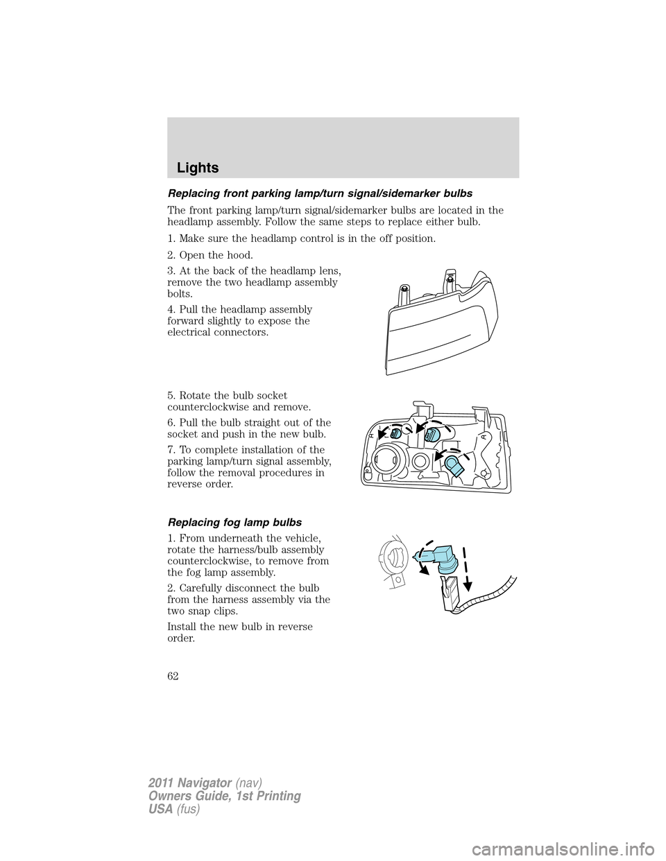 LINCOLN NAVIGATOR 2011 Owners Manual Replacing front parking lamp/turn signal/sidemarker bulbs
The front parking lamp/turn signal/sidemarker bulbs are located in the
headlamp assembly. Follow the same steps to replace either bulb.
1. Mak LINCOLN NAVIGATOR 2011 Owners Manual Replacing front parking lamp/turn signal/sidemarker bulbs
The front parking lamp/turn signal/sidemarker bulbs are located in the
headlamp assembly. Follow the same steps to replace either bulb.
1. Mak