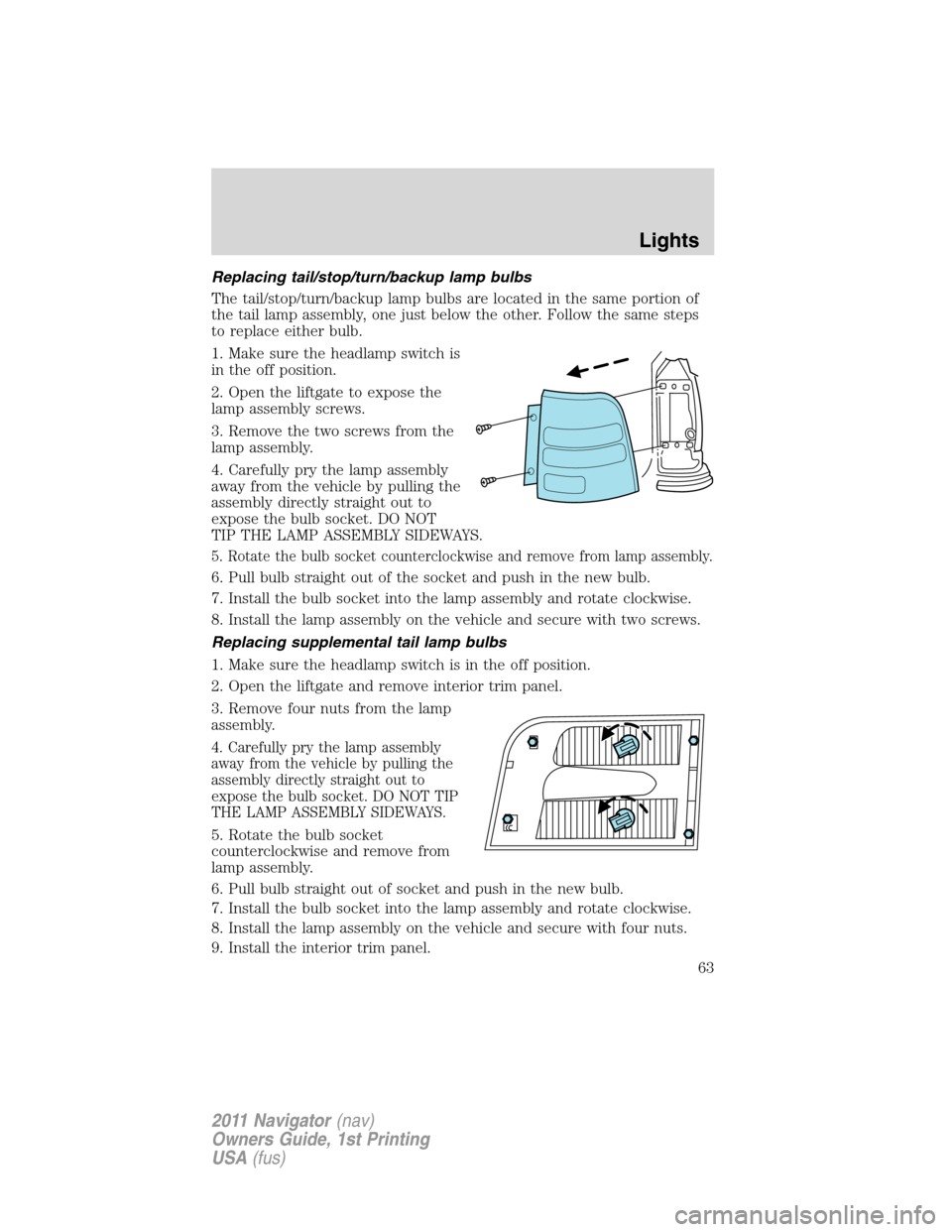 LINCOLN NAVIGATOR 2011  Owners Manual Replacing tail/stop/turn/backup lamp bulbs
The tail/stop/turn/backup lamp bulbs are located in the same portion of
the tail lamp assembly, one just below the other. Follow the same steps
to replace ei