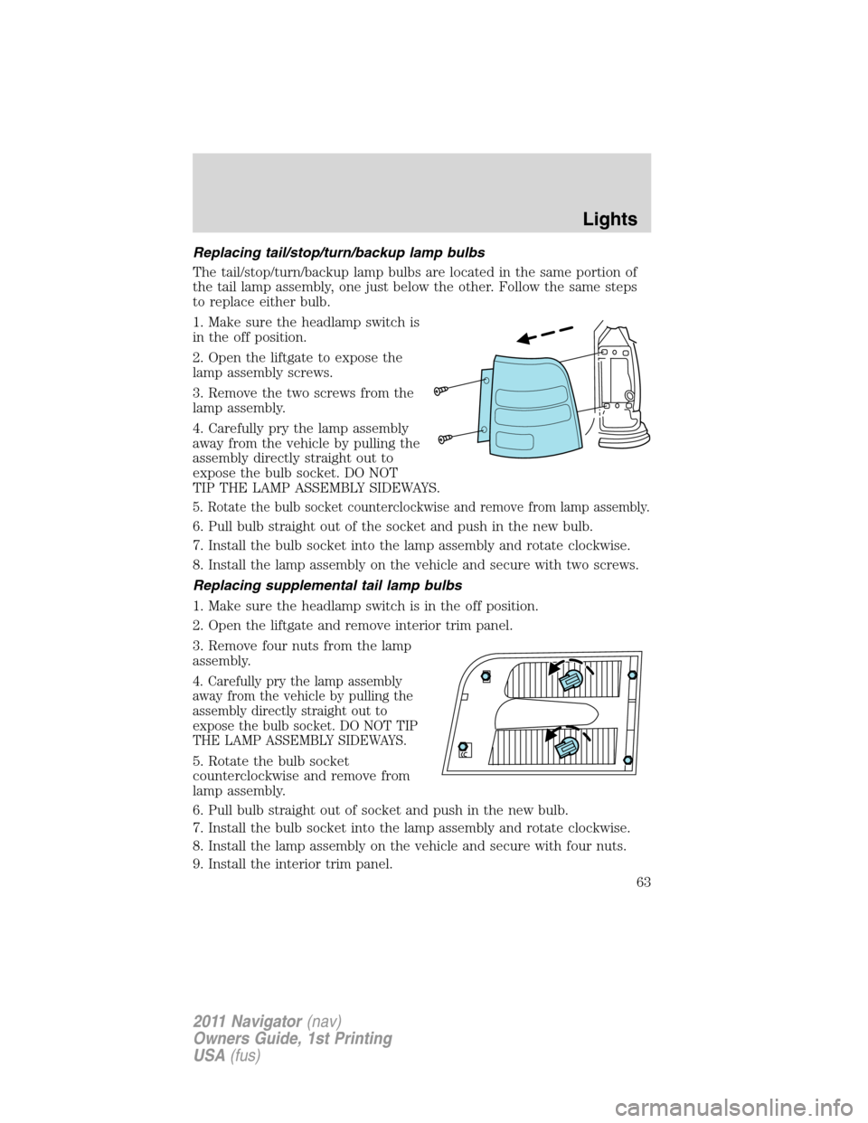LINCOLN NAVIGATOR 2011 Owners Manual Replacing tail/stop/turn/backup lamp bulbs
The tail/stop/turn/backup lamp bulbs are located in the same portion of
the tail lamp assembly, one just below the other. Follow the same steps
to replace ei LINCOLN NAVIGATOR 2011 Owners Manual Replacing tail/stop/turn/backup lamp bulbs
The tail/stop/turn/backup lamp bulbs are located in the same portion of
the tail lamp assembly, one just below the other. Follow the same steps
to replace ei
