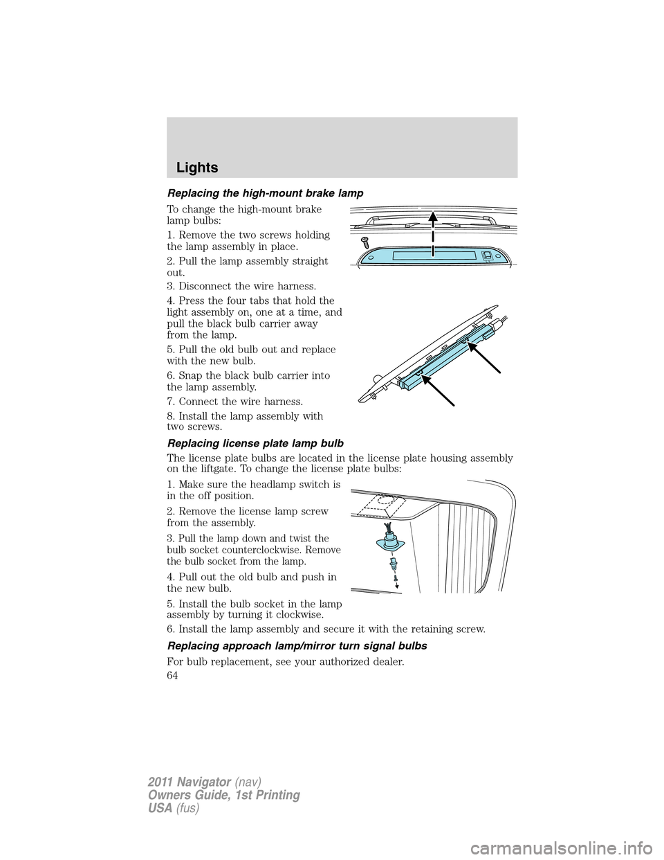 LINCOLN NAVIGATOR 2011  Owners Manual Replacing the high-mount brake lamp
To change the high-mount brake
lamp bulbs:
1. Remove the two screws holding
the lamp assembly in place.
2. Pull the lamp assembly straight
out.
3. Disconnect the wi