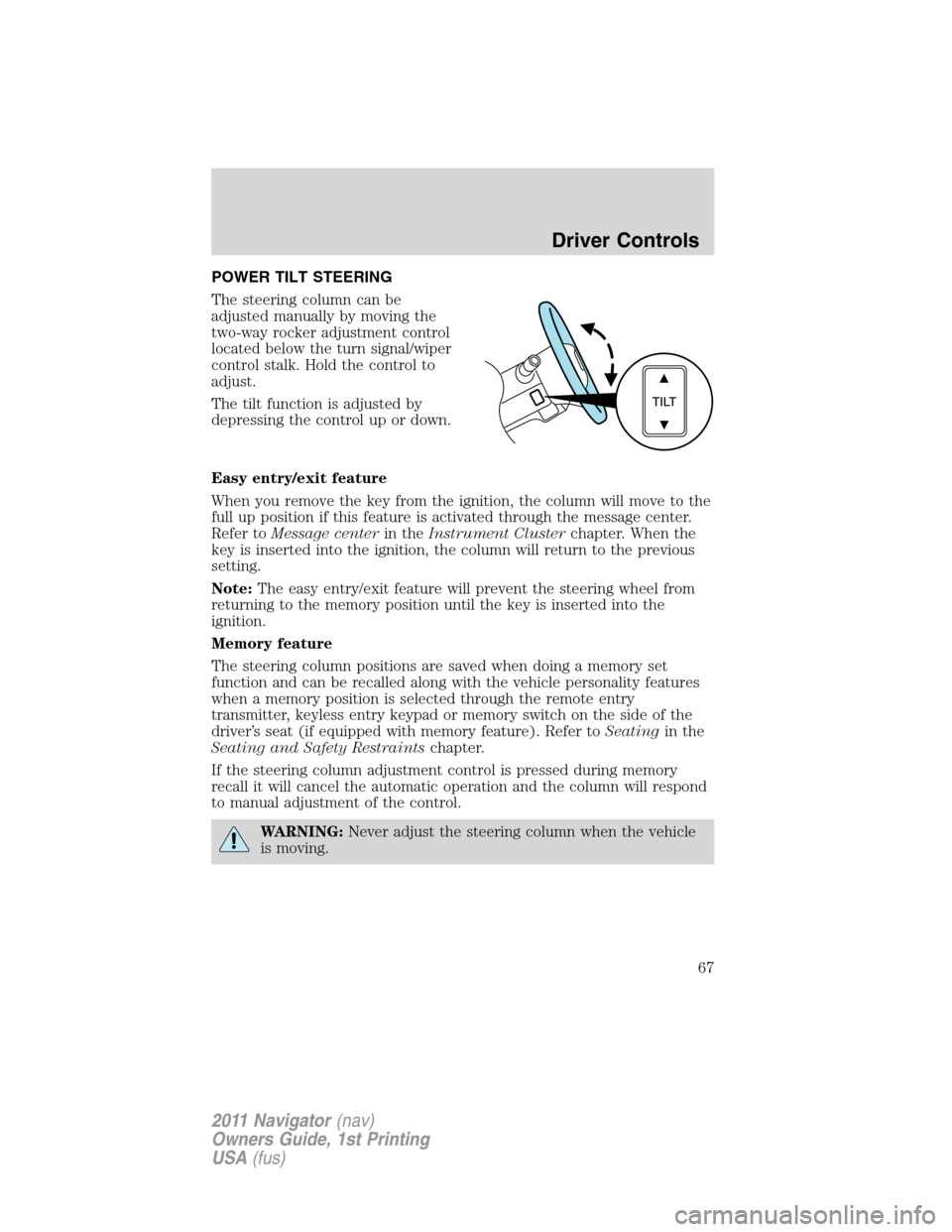 LINCOLN NAVIGATOR 2011 Repair Manual POWER TILT STEERING
The steering column can be
adjusted manually by moving the
two-way rocker adjustment control
located below the turn signal/wiper
control stalk. Hold the control to
adjust.
The tilt LINCOLN NAVIGATOR 2011 Repair Manual POWER TILT STEERING
The steering column can be
adjusted manually by moving the
two-way rocker adjustment control
located below the turn signal/wiper
control stalk. Hold the control to
adjust.
The tilt