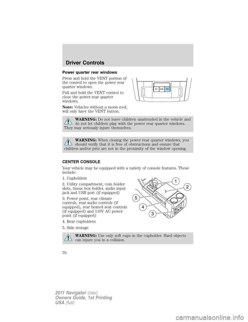 LINCOLN NAVIGATOR 2011  Owners Manual Power quarter rear windows
Press and hold the VENT portion of
the control to open the power rear
quarter windows.
Pull and hold the VENT control to
close the power rear quarter
windows.
Note:Vehicles 