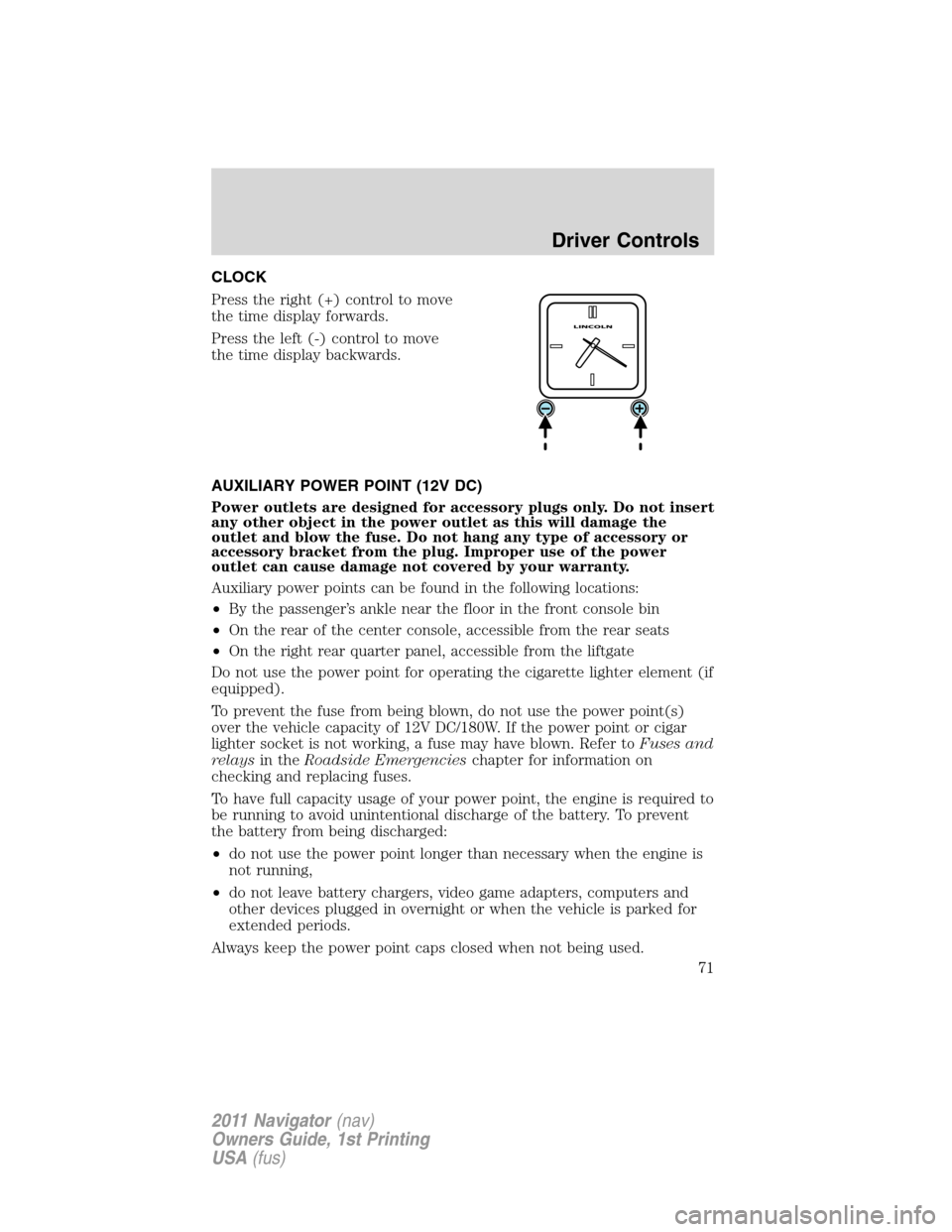 LINCOLN NAVIGATOR 2011  Owners Manual CLOCK
Press the right (+) control to move
the time display forwards.
Press the left (-) control to move
the time display backwards.
AUXILIARY POWER POINT (12V DC)
Power outlets are designed for access