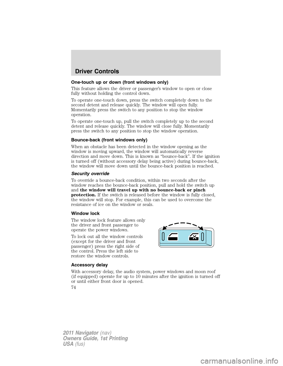 LINCOLN NAVIGATOR 2011 Owners Manual One-touch up or down (front windows only)
This feature allows the driver or passenger’s window to open or close
fully without holding the control down.
To operate one-touch down, press the switch co LINCOLN NAVIGATOR 2011 Owners Manual One-touch up or down (front windows only)
This feature allows the driver or passenger’s window to open or close
fully without holding the control down.
To operate one-touch down, press the switch co