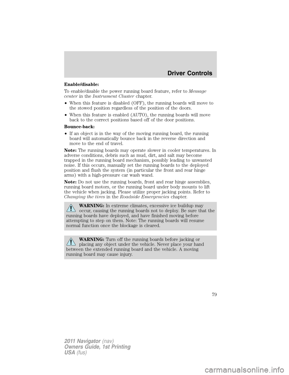 LINCOLN NAVIGATOR 2011  Owners Manual Enable/disable:
To enable/disable the power running board feature, refer toMessage
centerin theInstrument Clusterchapter.
•When this feature is disabled (OFF), the running boards will move to
the st