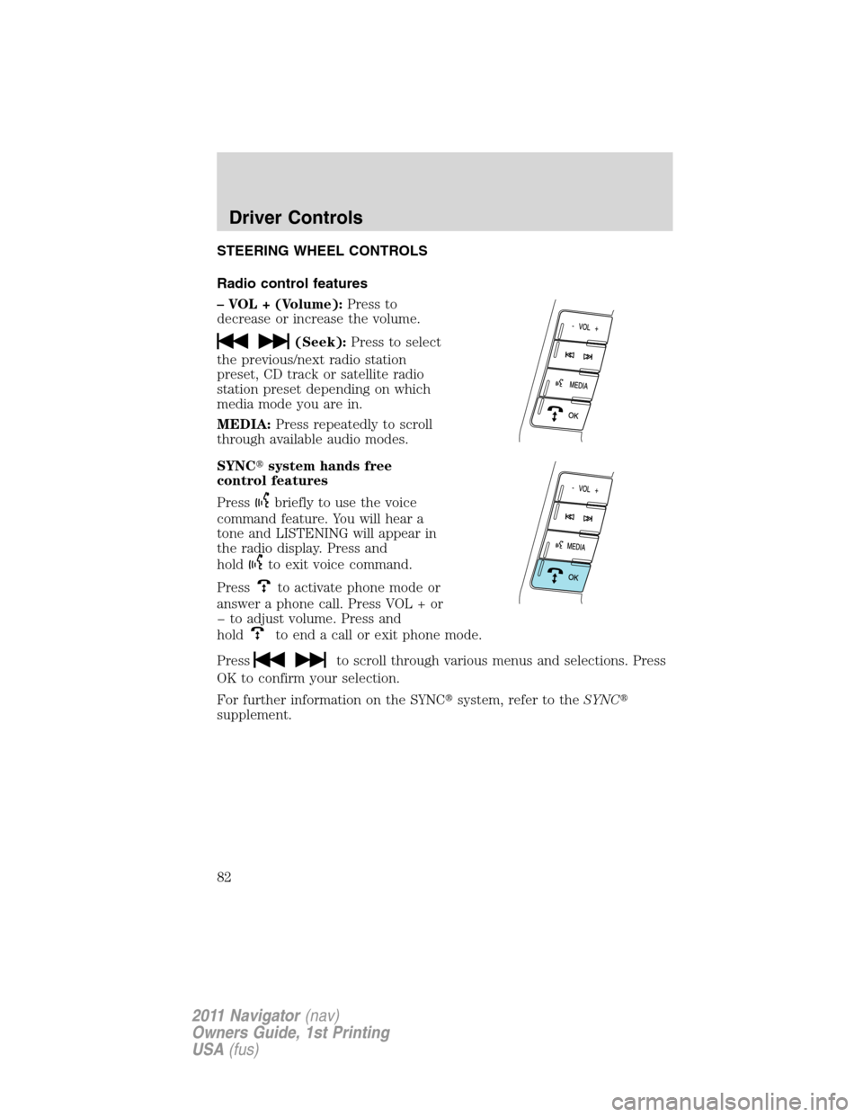 LINCOLN NAVIGATOR 2011  Owners Manual STEERING WHEEL CONTROLS
Radio control features
– VOL + (Volume):Press to
decrease or increase the volume.
(Seek):Press to select
the previous/next radio station
preset, CD track or satellite radio
s