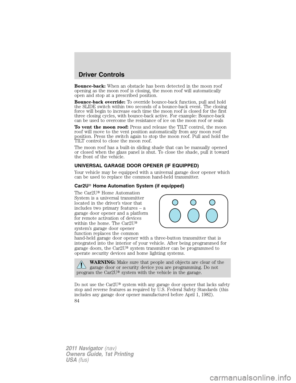 LINCOLN NAVIGATOR 2011 Manual Online Bounce-back:When an obstacle has been detected in the moon roof
opening as the moon roof is closing, the moon roof will automatically
open and stop at a prescribed position.
Bounce-back override:To ov