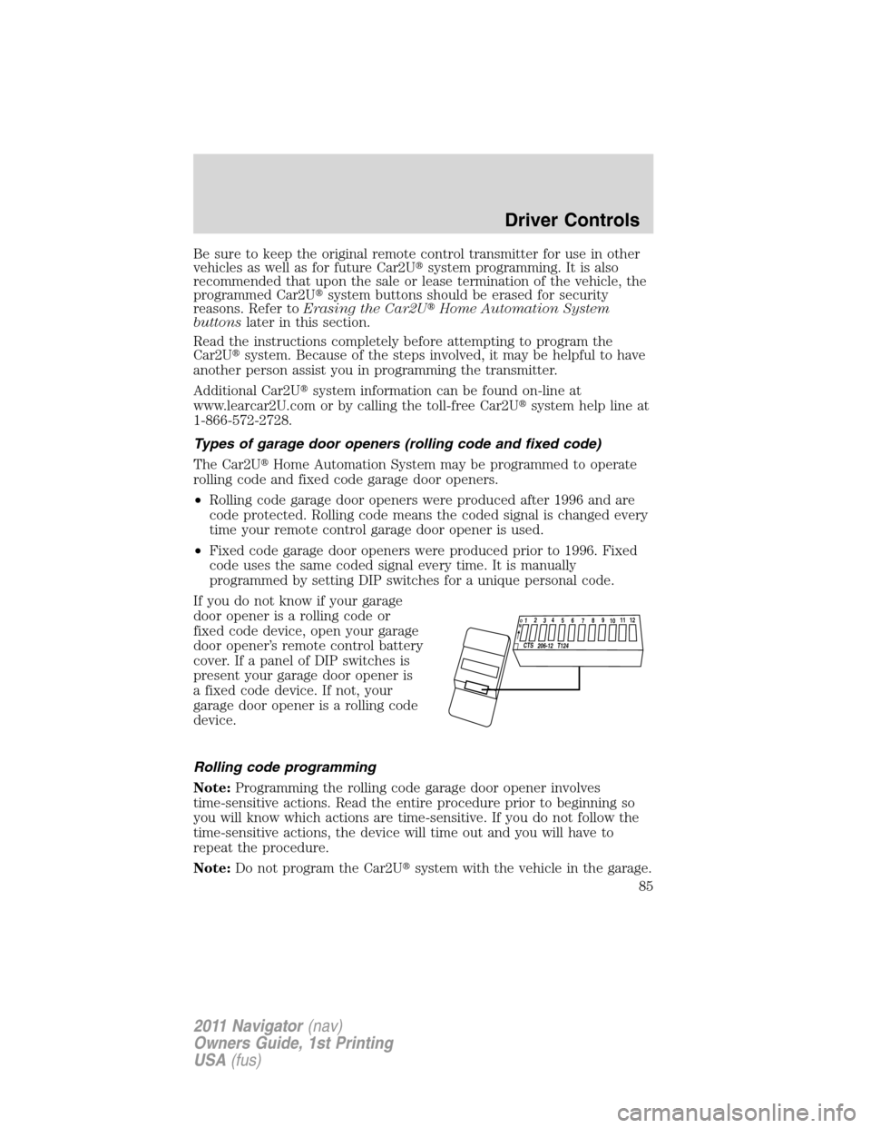 LINCOLN NAVIGATOR 2011  Owners Manual Be sure to keep the original remote control transmitter for use in other
vehicles as well as for future Car2Usystem programming. It is also
recommended that upon the sale or lease termination of the 