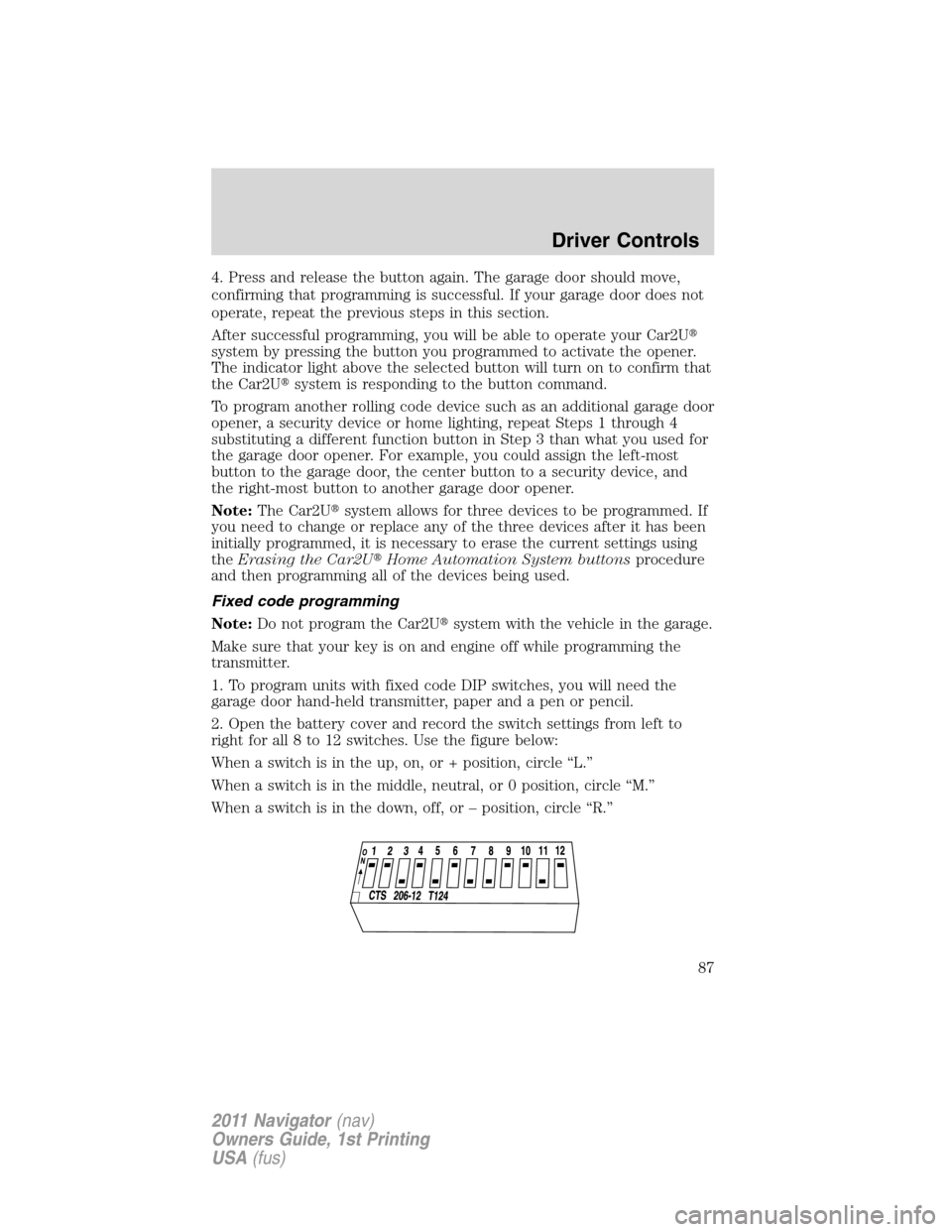 LINCOLN NAVIGATOR 2011 Manual Online 4. Press and release the button again. The garage door should move,
confirming that programming is successful. If your garage door does not
operate, repeat the previous steps in this section.
After su