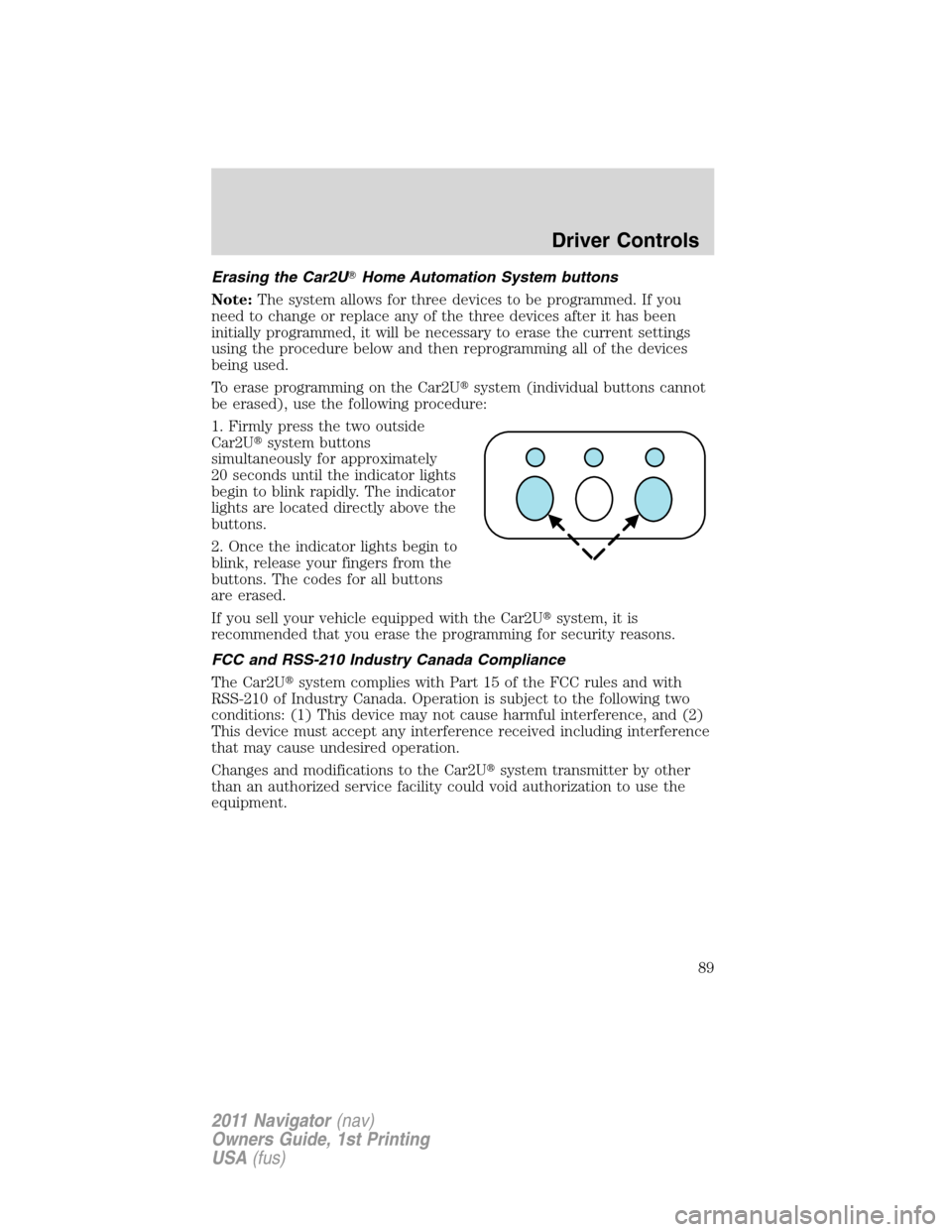 LINCOLN NAVIGATOR 2011 Manual Online Erasing the Car2UHome Automation System buttons
Note:The system allows for three devices to be programmed. If you
need to change or replace any of the three devices after it has been
initially progra