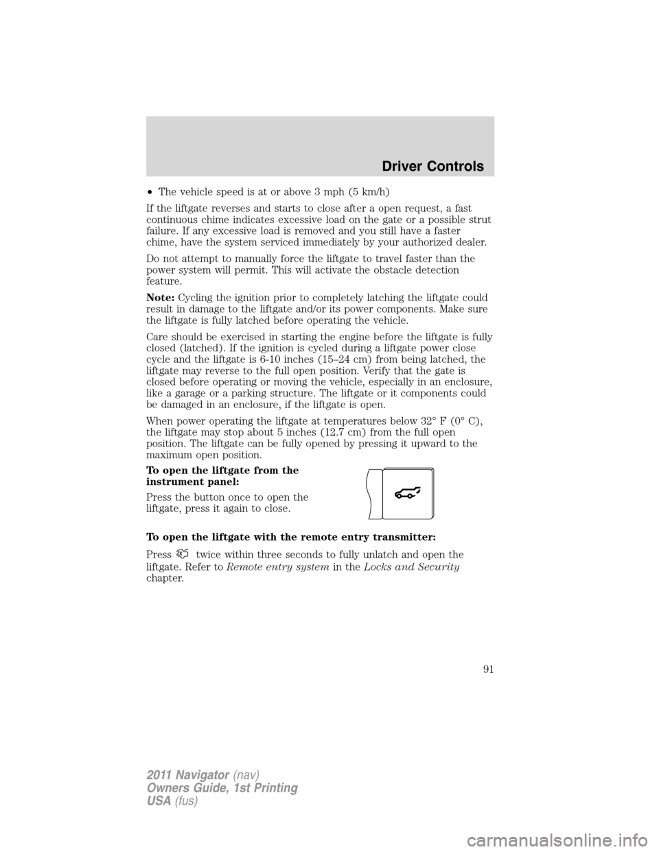 LINCOLN NAVIGATOR 2011 Owners Manual •The vehicle speed is at or above 3 mph (5 km/h)
If the liftgate reverses and starts to close after a open request, a fast
continuous chime indicates excessive load on the gate or a possible strut
f LINCOLN NAVIGATOR 2011 Owners Manual •The vehicle speed is at or above 3 mph (5 km/h)
If the liftgate reverses and starts to close after a open request, a fast
continuous chime indicates excessive load on the gate or a possible strut
f