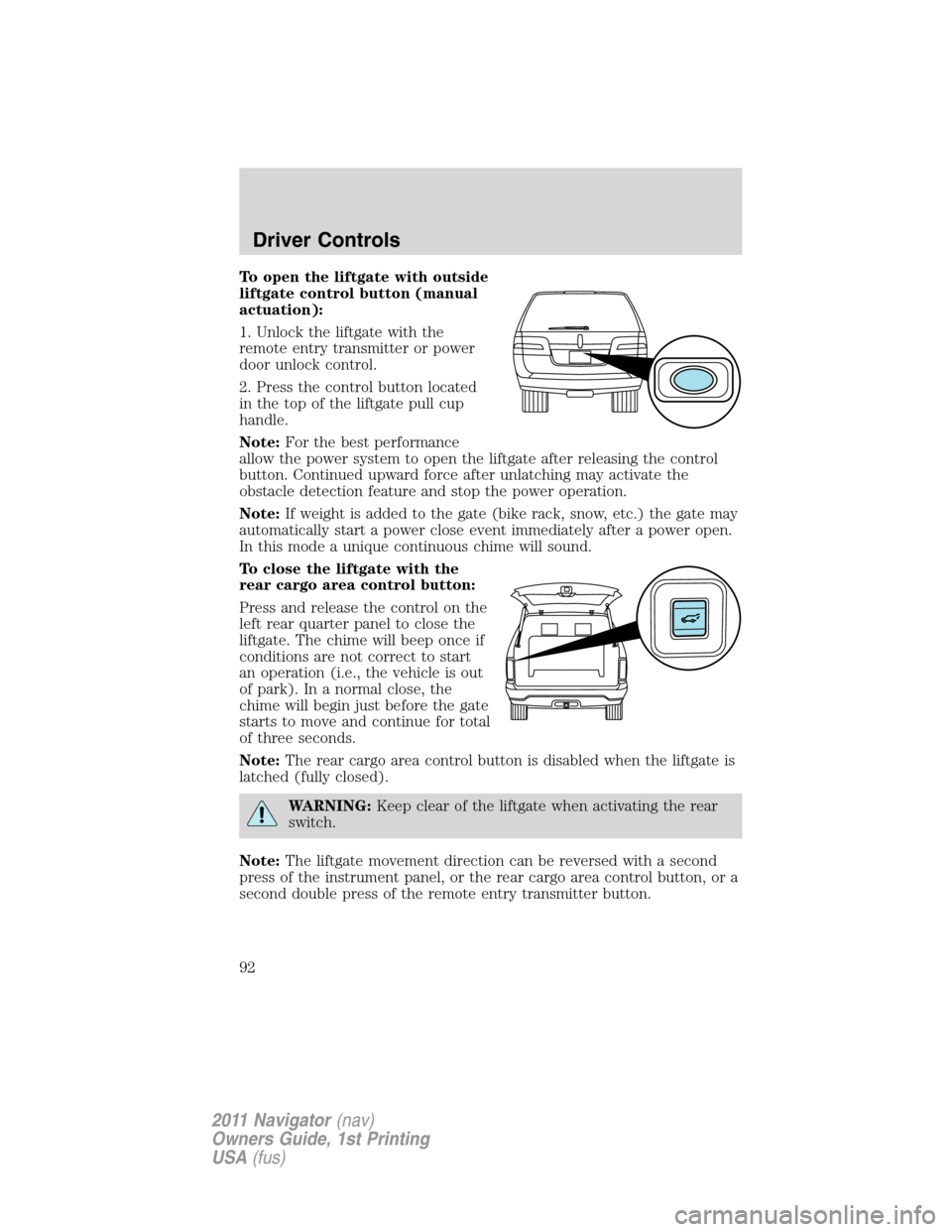 LINCOLN NAVIGATOR 2011 Owners Manual To open the liftgate with outside
liftgate control button (manual
actuation):
1. Unlock the liftgate with the
remote entry transmitter or power
door unlock control.
2. Press the control button located LINCOLN NAVIGATOR 2011 Owners Manual To open the liftgate with outside
liftgate control button (manual
actuation):
1. Unlock the liftgate with the
remote entry transmitter or power
door unlock control.
2. Press the control button located