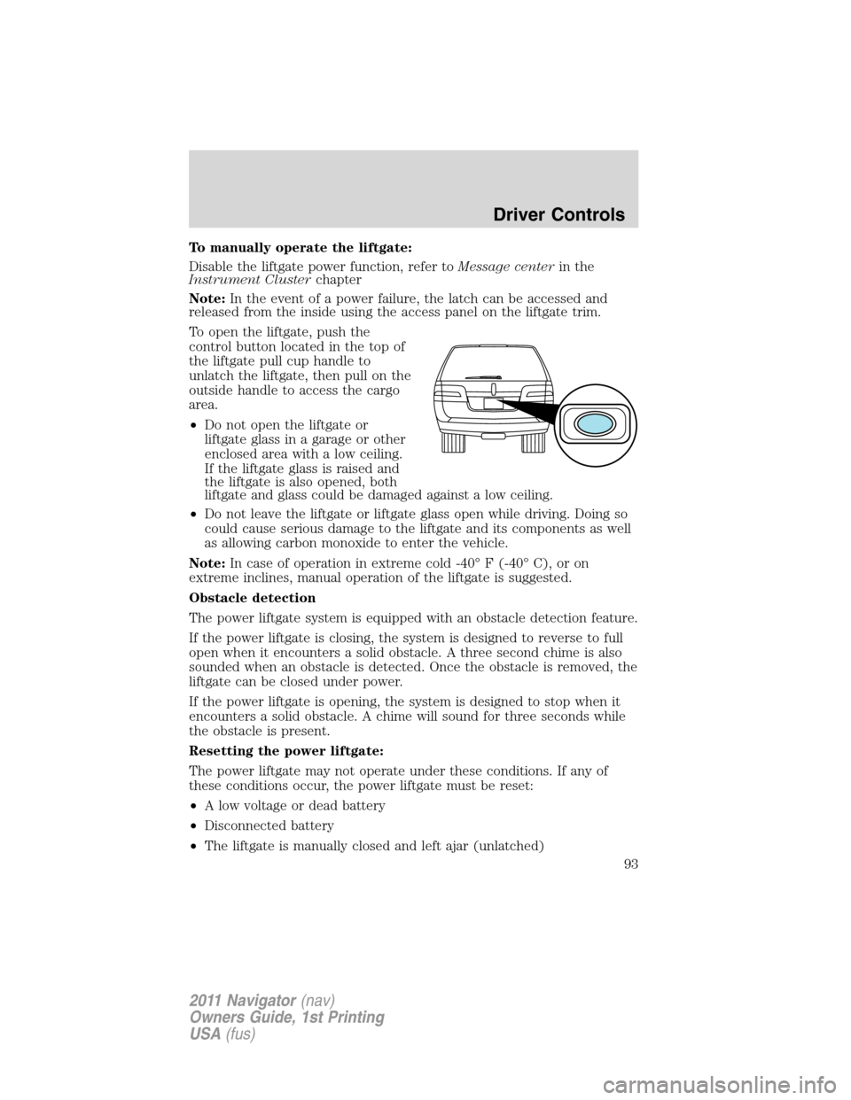 LINCOLN NAVIGATOR 2011 Owners Manual To manually operate the liftgate:
Disable the liftgate power function, refer toMessage centerin the
Instrument Clusterchapter
Note:In the event of a power failure, the latch can be accessed and
releas LINCOLN NAVIGATOR 2011 Owners Manual To manually operate the liftgate:
Disable the liftgate power function, refer toMessage centerin the
Instrument Clusterchapter
Note:In the event of a power failure, the latch can be accessed and
releas