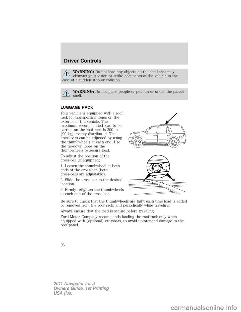 LINCOLN NAVIGATOR 2011  Owners Manual WARNING:Do not load any objects on the shelf that may
obstruct your vision or strike occupants of the vehicle in the
case of a sudden stop or collision.
WARNING:Do not place people or pets on or under