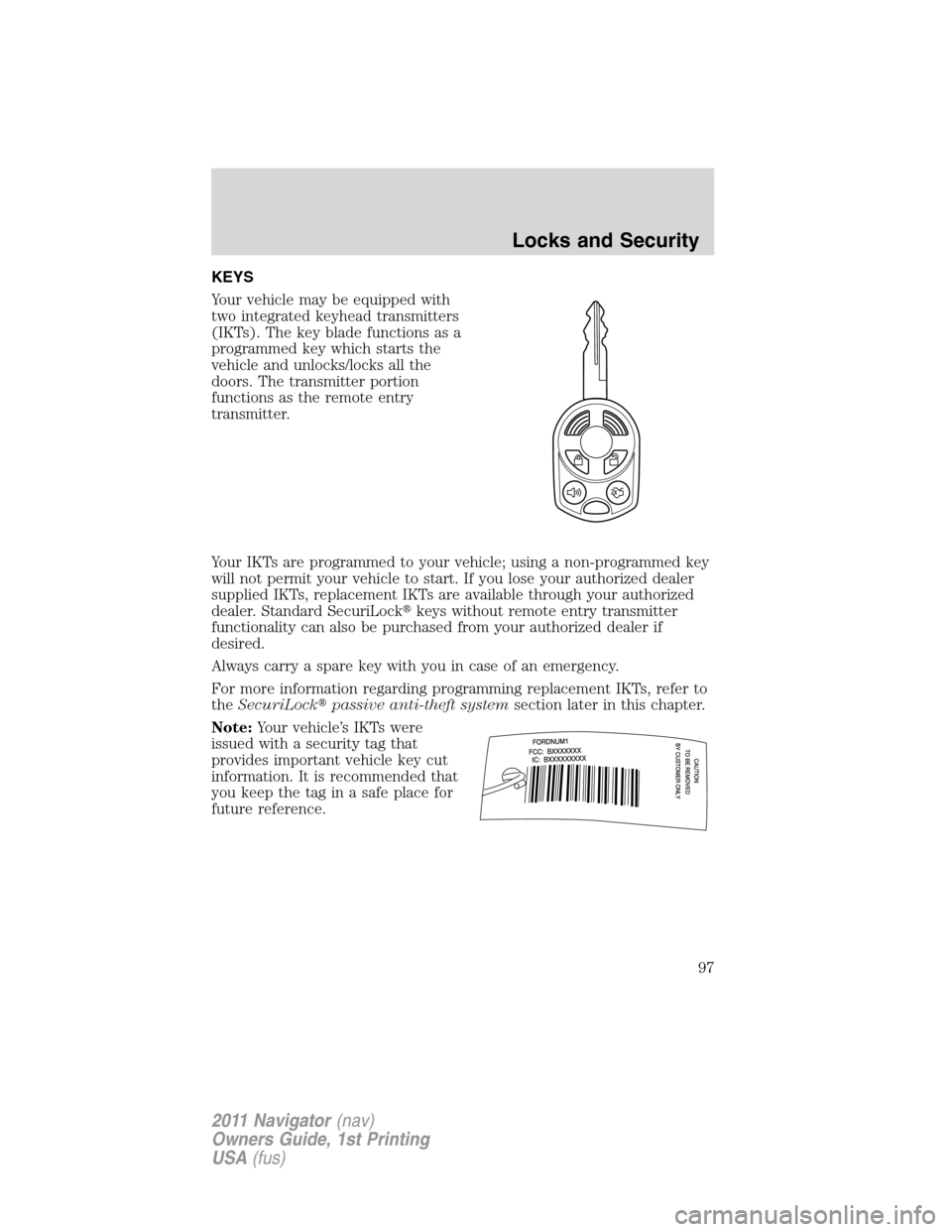 LINCOLN NAVIGATOR 2011  Owners Manual KEYS
Your vehicle may be equipped with
two integrated keyhead transmitters
(IKTs). The key blade functions as a
programmed key which starts the
vehicle and unlocks/locks all the
doors. The transmitter