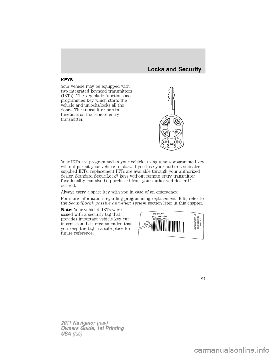 LINCOLN NAVIGATOR 2011 Owners Manual KEYS
Your vehicle may be equipped with
two integrated keyhead transmitters
(IKTs). The key blade functions as a
programmed key which starts the
vehicle and unlocks/locks all the
doors. The transmitter LINCOLN NAVIGATOR 2011 Owners Manual KEYS
Your vehicle may be equipped with
two integrated keyhead transmitters
(IKTs). The key blade functions as a
programmed key which starts the
vehicle and unlocks/locks all the
doors. The transmitter