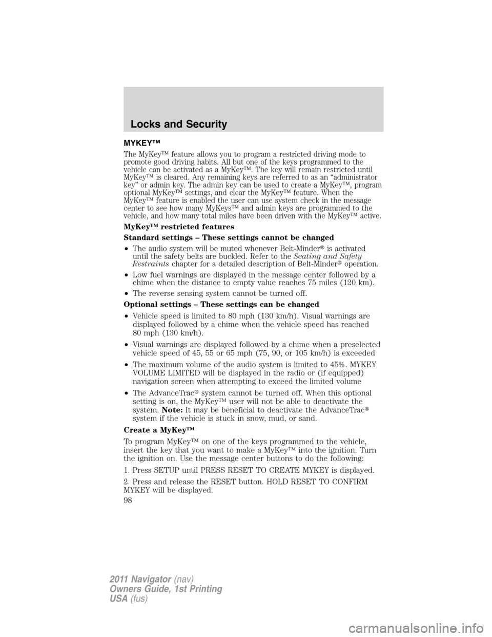 LINCOLN NAVIGATOR 2011  Owners Manual MYKEY™
The MyKey™ feature allows you to program a restricted driving mode to
promote good driving habits. All but one of the keys programmed to the
vehicle can be activated as a MyKey™. The key 