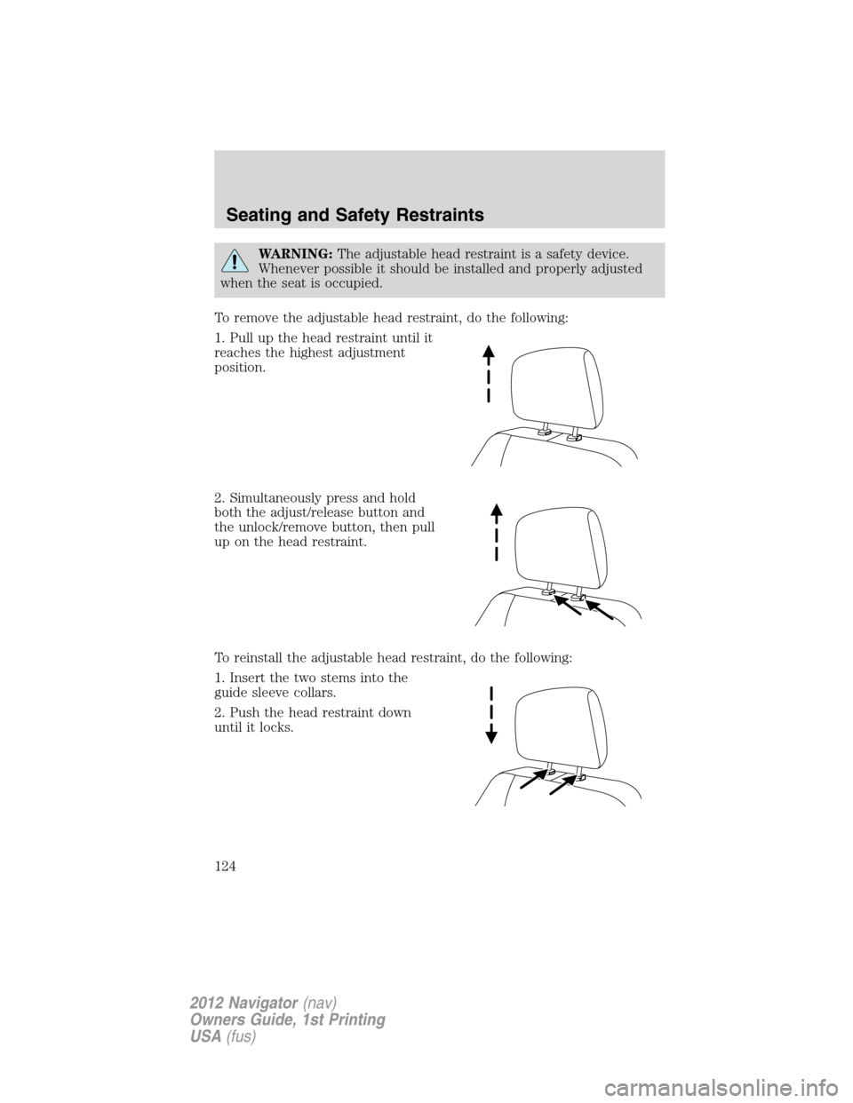 LINCOLN NAVIGATOR 2012  Navigation Manual WARNING:The adjustable head restraint is a safety device.
Whenever possible it should be installed and properly adjusted
when the seat is occupied.
To remove the adjustable head restraint, do the foll