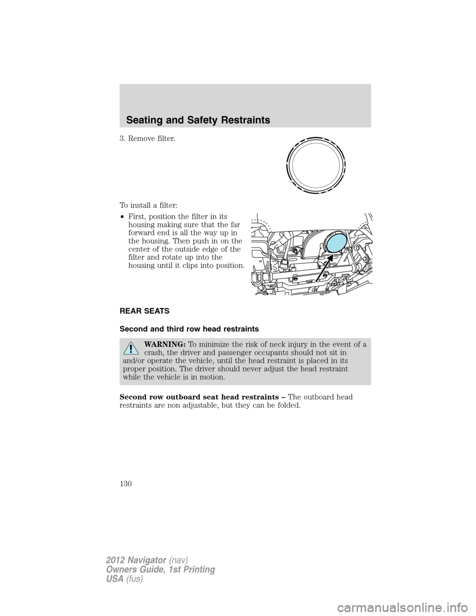 LINCOLN NAVIGATOR 2012  Navigation Manual 3. Remove filter.
To install a filter:
•First, position the filter in its
housing making sure that the far
forward end is all the way up in
the housing. Then push in on the
center of the outside edg