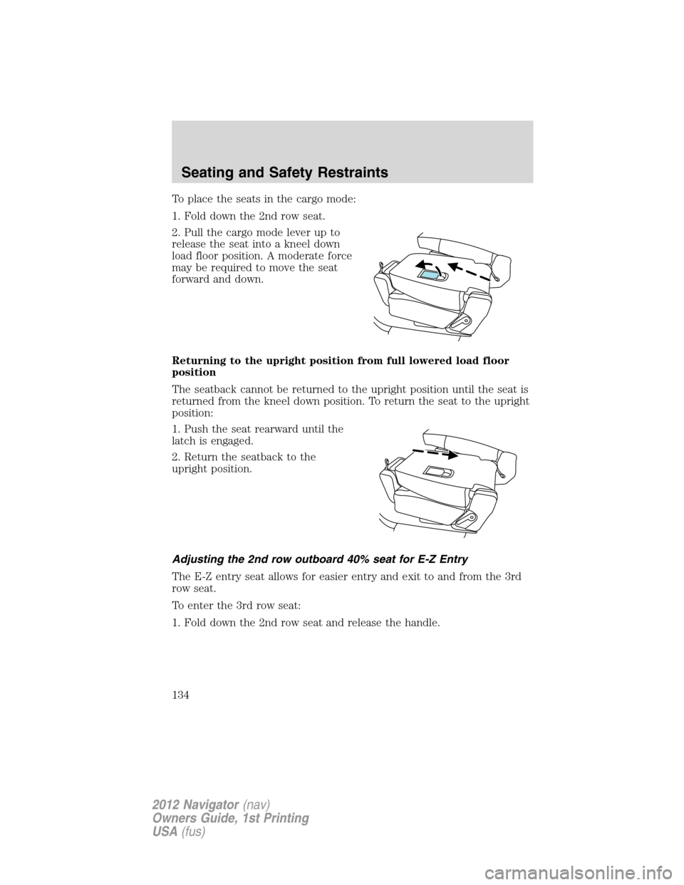 LINCOLN NAVIGATOR 2012  Navigation Manual To place the seats in the cargo mode:
1. Fold down the 2nd row seat.
2. Pull the cargo mode lever up to
release the seat into a kneel down
load floor position. A moderate force
may be required to move
