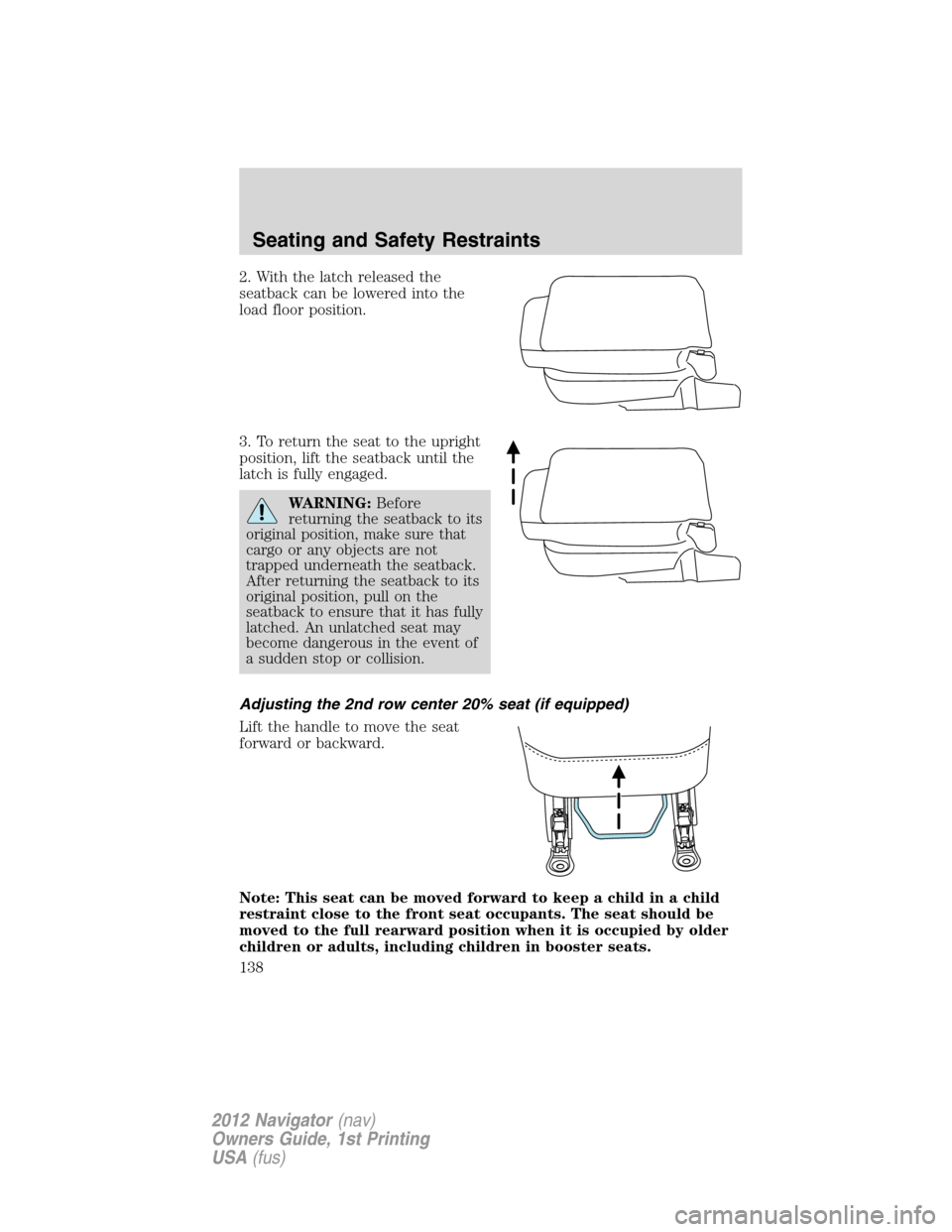 LINCOLN NAVIGATOR 2012  Navigation Manual 2. With the latch released the
seatback can be lowered into the
load floor position.
3. To return the seat to the upright
position, lift the seatback until the
latch is fully engaged.
WARNING:Before
r