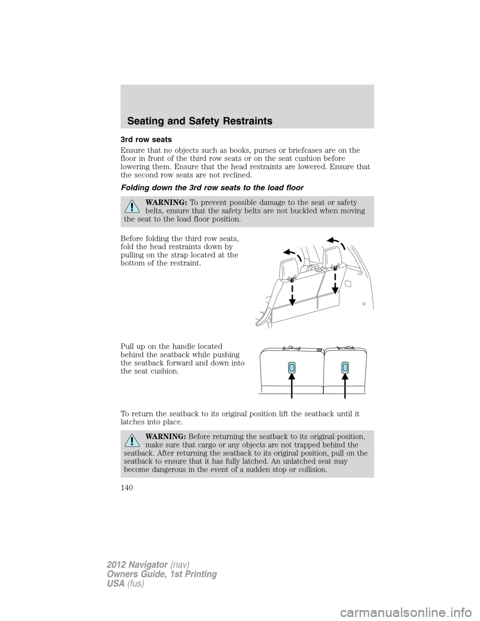 LINCOLN NAVIGATOR 2012  Navigation Manual 3rd row seats
Ensure that no objects such as books, purses or briefcases are on the
floor in front of the third row seats or on the seat cushion before
lowering them. Ensure that the head restraints a