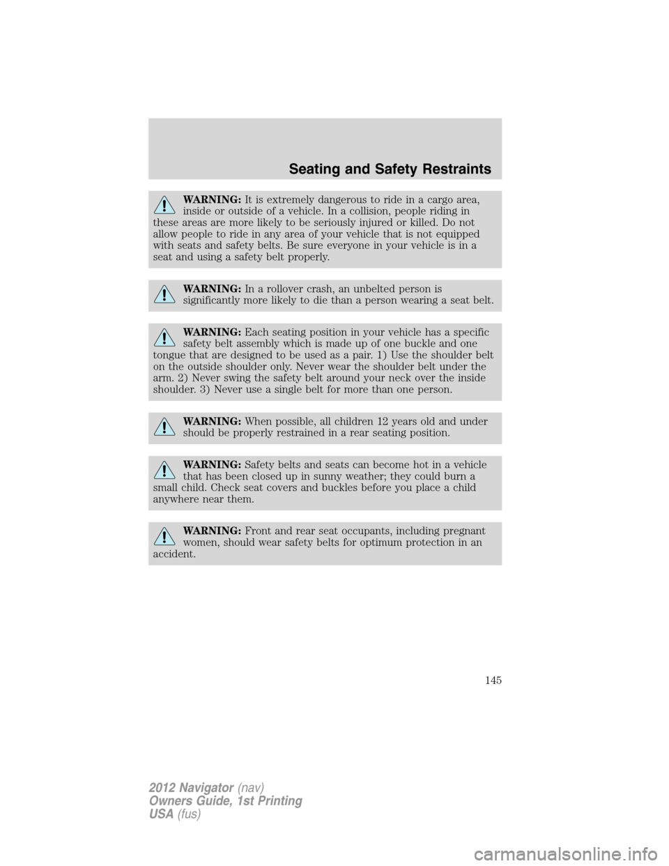 LINCOLN NAVIGATOR 2012  Navigation Manual WARNING:It is extremely dangerous to ride in a cargo area,
inside or outside of a vehicle. In a collision, people riding in
these areas are more likely to be seriously injured or killed. Do not
allow 