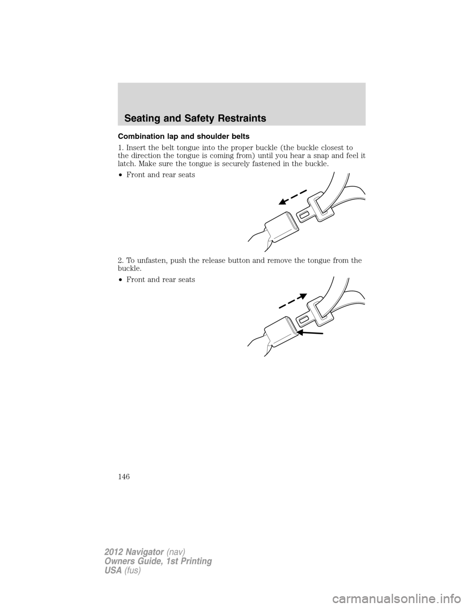 LINCOLN NAVIGATOR 2012  Navigation Manual Combination lap and shoulder belts
1. Insert the belt tongue into the proper buckle (the buckle closest to
the direction the tongue is coming from) until you hear a snap and feel it
latch. Make sure t