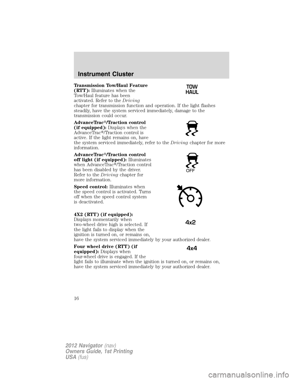 LINCOLN NAVIGATOR 2012  Navigation Manual Transmission Tow/Haul Feature
(RTT):Illuminates when the
Tow/Haul feature has been
activated. Refer to theDriving
chapter for transmission function and operation. If the light flashes
steadily, have t