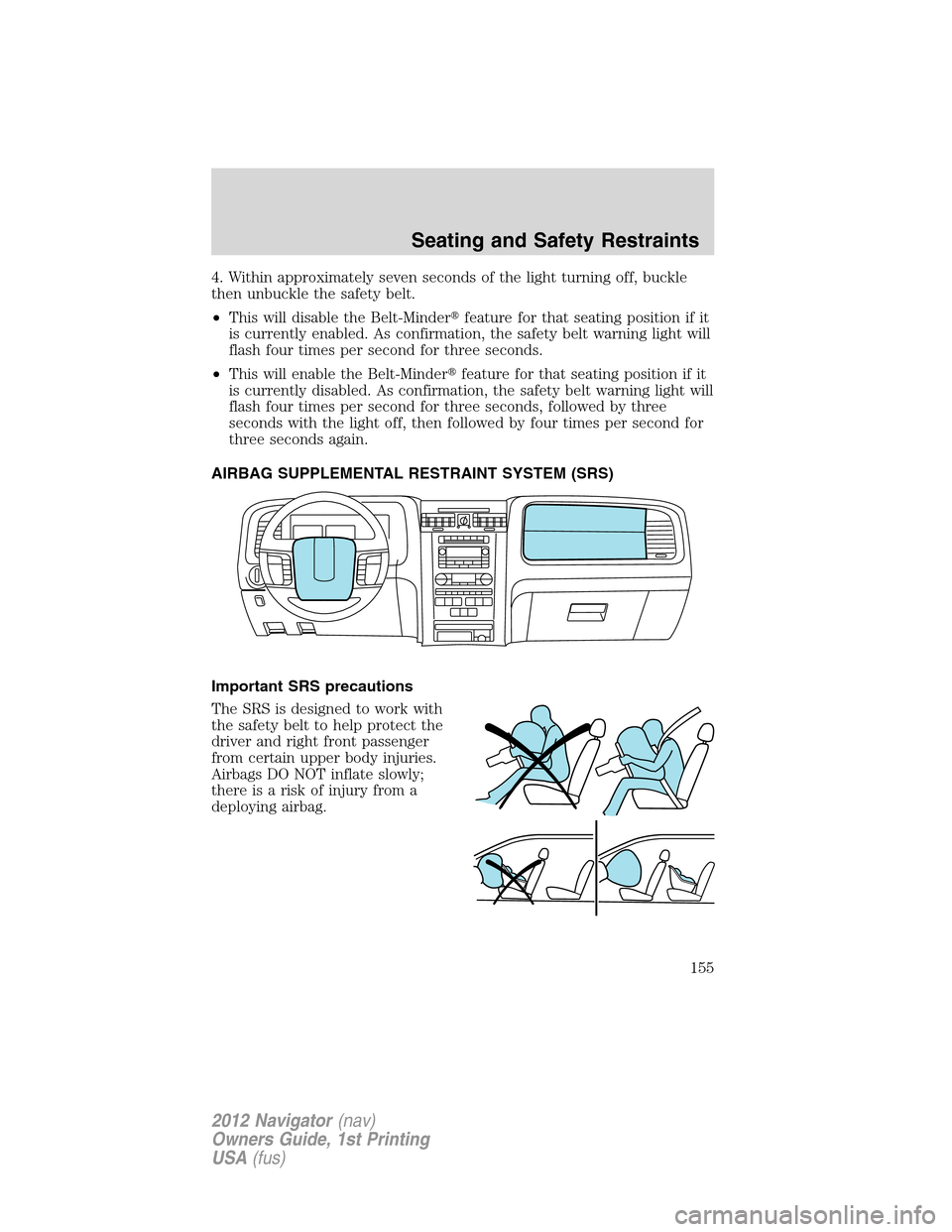 LINCOLN NAVIGATOR 2012  Navigation Manual 4. Within approximately seven seconds of the light turning off, buckle
then unbuckle the safety belt.
•This will disable the Belt-Minderfeature for that seating position if it
is currently enabled.