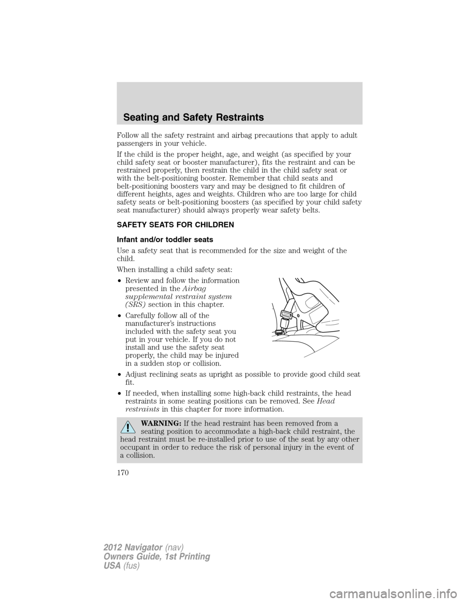 LINCOLN NAVIGATOR 2012 Navigation Manual Follow all the safety restraint and airbag precautions that apply to adult
passengers in your vehicle.
If the child is the proper height, age, and weight (as specified by your
child safety seat or boo LINCOLN NAVIGATOR 2012 Navigation Manual Follow all the safety restraint and airbag precautions that apply to adult
passengers in your vehicle.
If the child is the proper height, age, and weight (as specified by your
child safety seat or boo