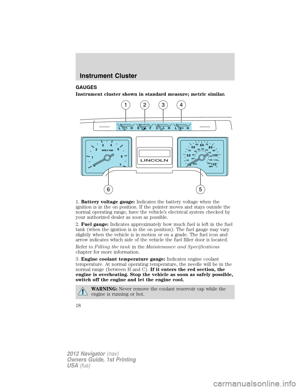 LINCOLN NAVIGATOR 2012  Navigation Manual GAUGES
Instrument cluster shown in standard measure; metric similar.
1.Battery voltage gauge:Indicates the battery voltage when the
ignition is in the on position. If the pointer moves and stays outsi