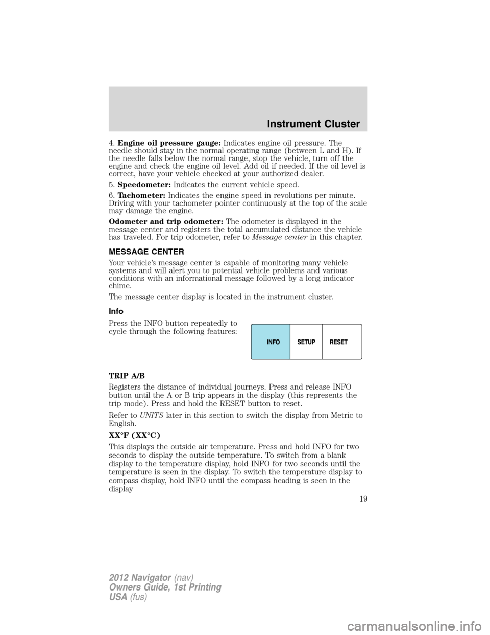 LINCOLN NAVIGATOR 2012  Navigation Manual 4.Engine oil pressure gauge:Indicates engine oil pressure. The
needle should stay in the normal operating range (between L and H). If
the needle falls below the normal range, stop the vehicle, turn of