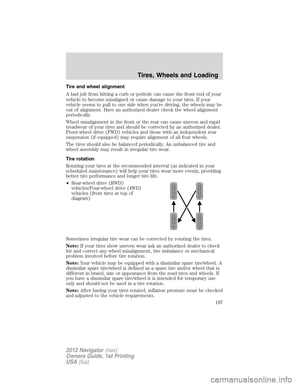 LINCOLN NAVIGATOR 2012 Navigation Manual Tire and wheel alignment
A bad jolt from hitting a curb or pothole can cause the front end of your
vehicle to become misaligned or cause damage to your tires. If your
vehicle seems to pull to one side LINCOLN NAVIGATOR 2012 Navigation Manual Tire and wheel alignment
A bad jolt from hitting a curb or pothole can cause the front end of your
vehicle to become misaligned or cause damage to your tires. If your
vehicle seems to pull to one side