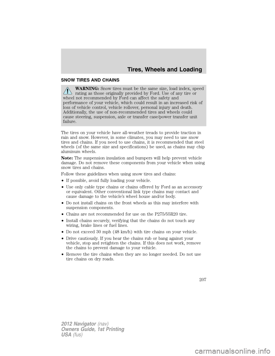 LINCOLN NAVIGATOR 2012 Navigation Manual SNOW TIRES AND CHAINS
WARNING:Snow tires must be the same size, load index, speed
rating as those originally provided by Ford. Use of any tire or
wheel not recommended by Ford can affect the safety an LINCOLN NAVIGATOR 2012 Navigation Manual SNOW TIRES AND CHAINS
WARNING:Snow tires must be the same size, load index, speed
rating as those originally provided by Ford. Use of any tire or
wheel not recommended by Ford can affect the safety an