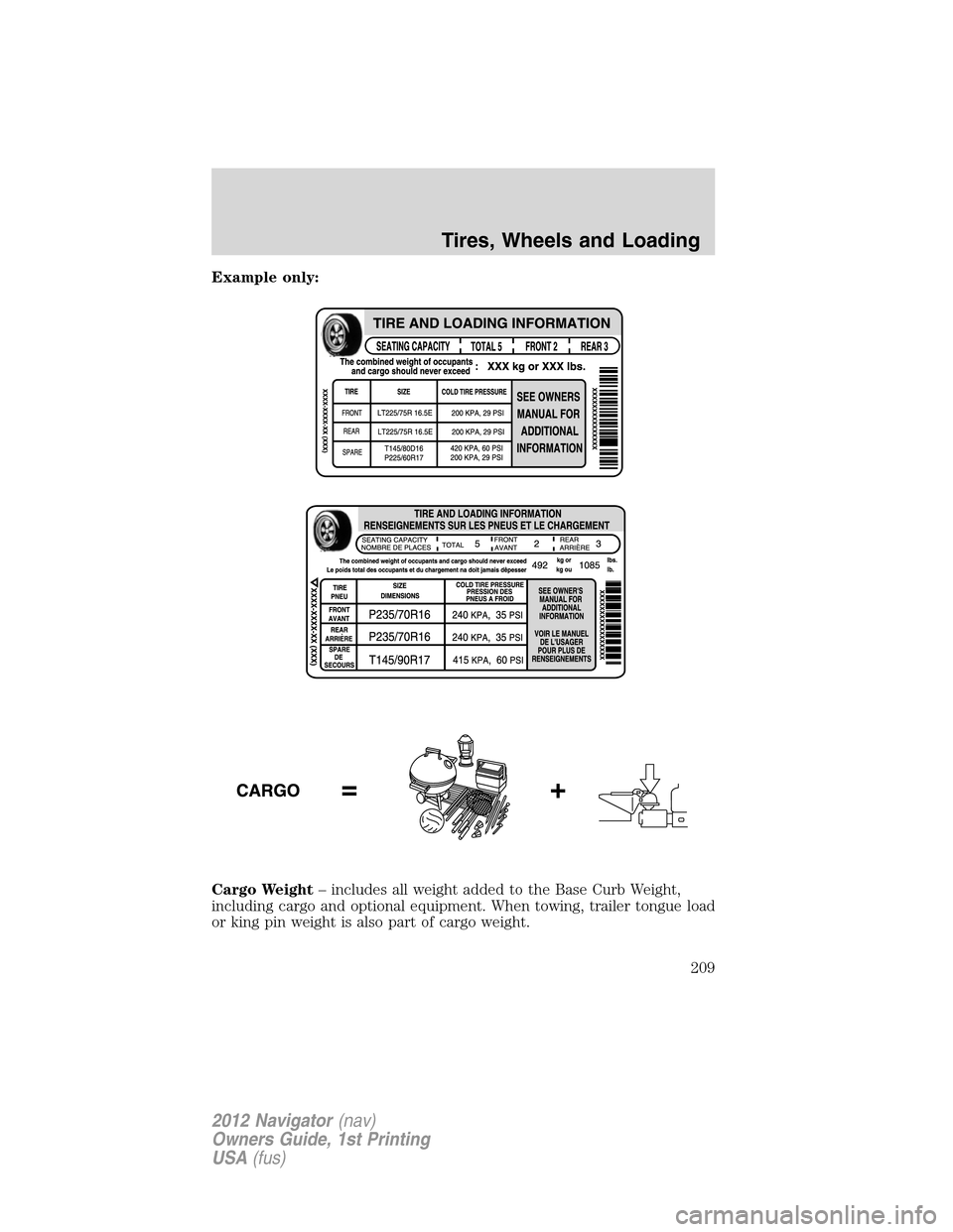 LINCOLN NAVIGATOR 2012 Navigation Manual Example only:
Cargo Weight– includes all weight added to the Base Curb Weight,
including cargo and optional equipment. When towing, trailer tongue load
or king pin weight is also part of cargo weigh LINCOLN NAVIGATOR 2012 Navigation Manual Example only:
Cargo Weight– includes all weight added to the Base Curb Weight,
including cargo and optional equipment. When towing, trailer tongue load
or king pin weight is also part of cargo weigh